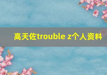 高天佐trouble z个人资料